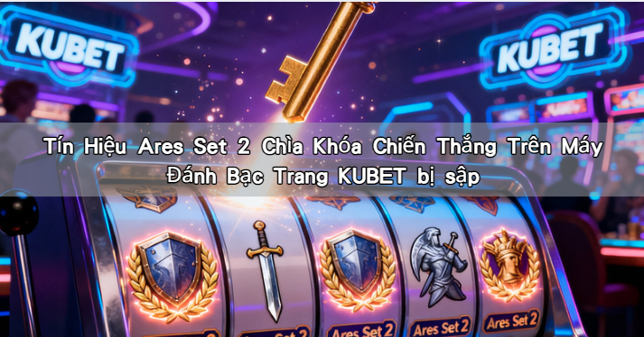 Tín Hiệu Ares Set 2 Chìa Khóa Chiến Thắng Trên Máy Đánh Bạc Trang KUBET bị sập